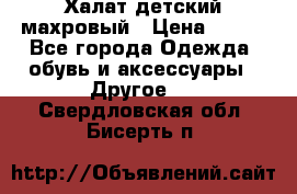 Халат детский махровый › Цена ­ 400 - Все города Одежда, обувь и аксессуары » Другое   . Свердловская обл.,Бисерть п.